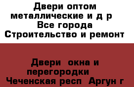 Двери оптом,металлические и д.р - Все города Строительство и ремонт » Двери, окна и перегородки   . Чеченская респ.,Аргун г.